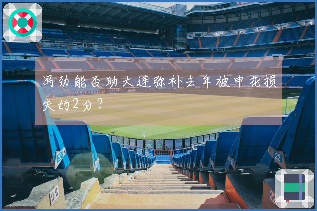 冯劲能否助大连弥补去年被申花损失的2分？
