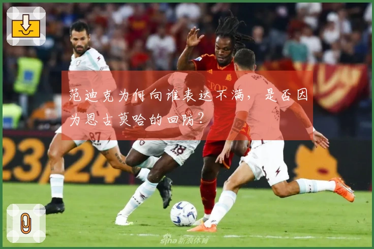 范迪克为何向谁表达不满，是否因为恩古莫哈的回防？