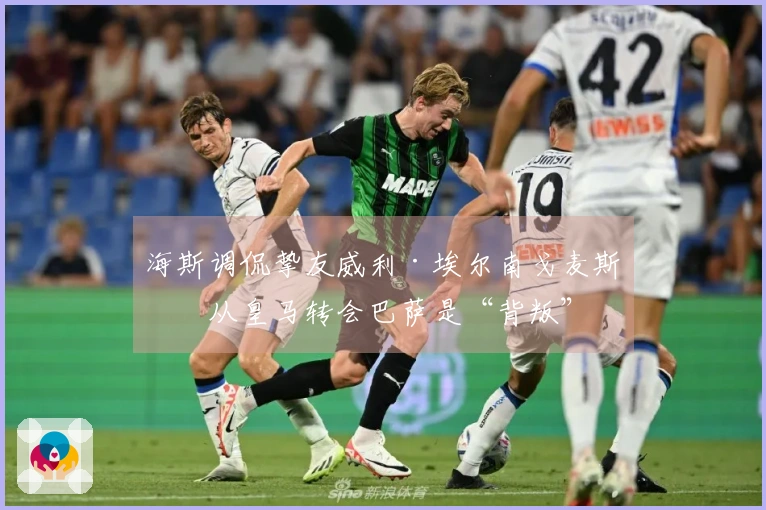 海斯调侃挚友威利·埃尔南戈麦斯：从皇马转会巴萨是“背叛”