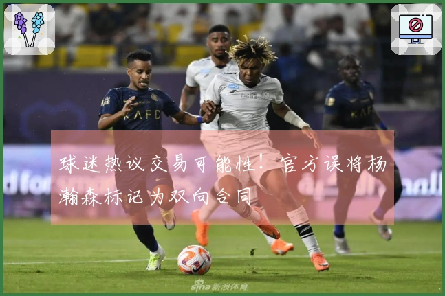 球迷热议交易可能性！官方误将杨瀚森标记为双向合同
