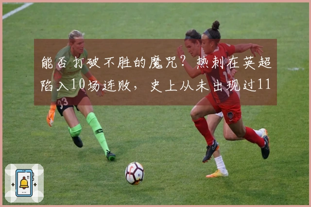能否打破不胜的魔咒？热刺在英超陷入10场连败，史上从未出现过11场不胜的情况