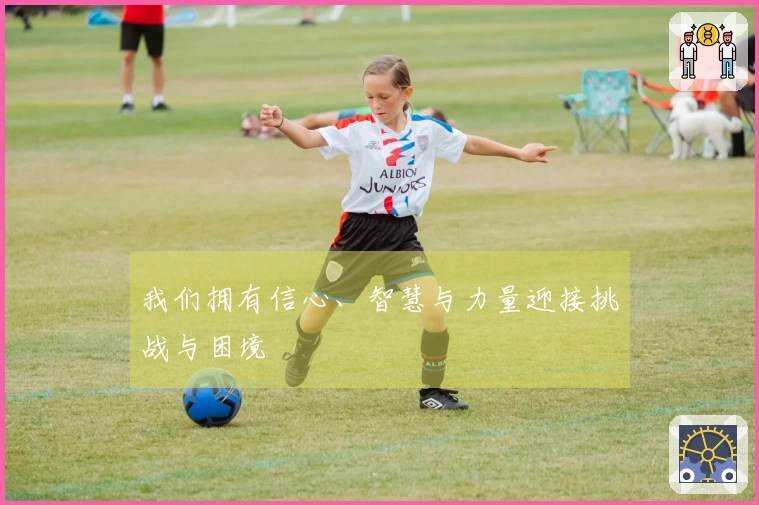 我们拥有信心、智慧与力量迎接挑战与困境