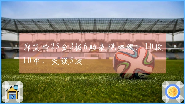 郭艾伦25分3板6助表现回顾：10投10中，失误5次