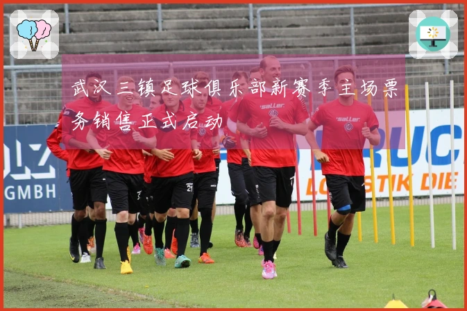武汉三镇足球俱乐部新赛季主场票务销售正式启动