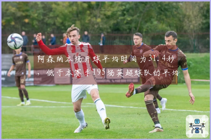 阿森纳本场开球平均时间为31.4秒，低于本赛季195场英超球队的平均水平