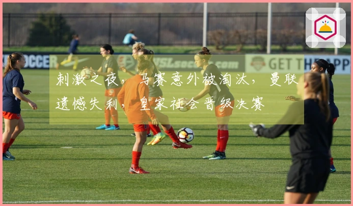 刺激之夜，马赛意外被淘汰，曼联遗憾失利，皇家社会晋级决赛