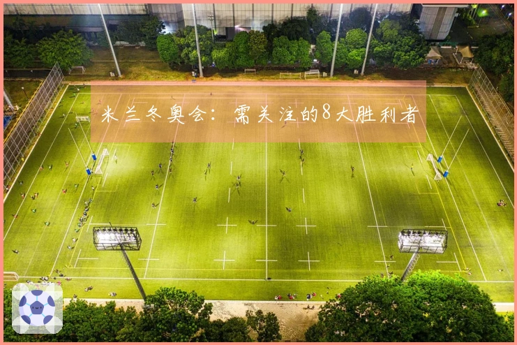 米兰冬奥会：需关注的8大胜利者